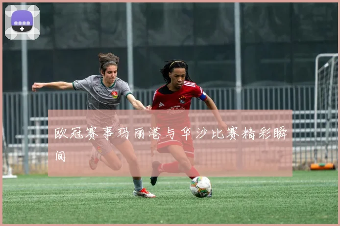 欧冠赛事玛丽港与华沙比赛精彩瞬间