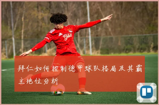 拜仁如何控制德甲球队格局及其霸主地位分析