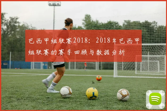 巴西甲组联赛2018：2018年巴西甲组联赛的赛季回顾与数据分析