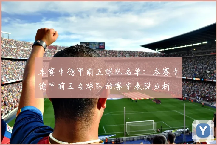 本赛季德甲前五球队名单：本赛季德甲前五名球队的赛季表现分析