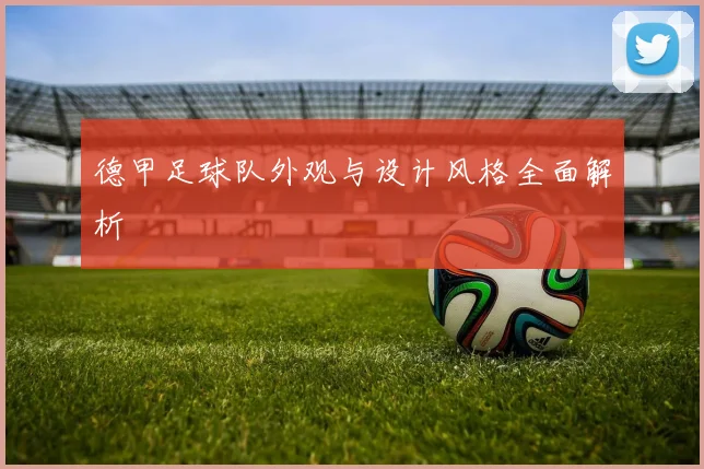 德甲足球队外观与设计风格全面解析