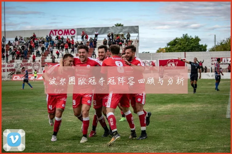 波尔图欧冠夺冠阵容回顾与分析