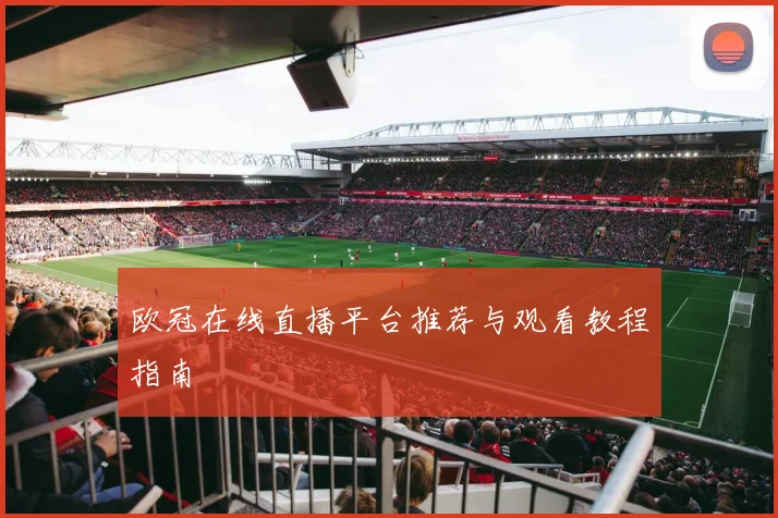 欧冠在线直播平台推荐与观看教程指南