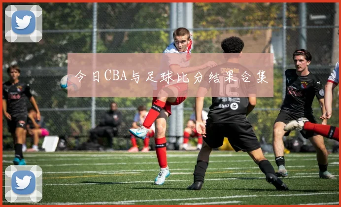 今日CBA与足球比分结果合集