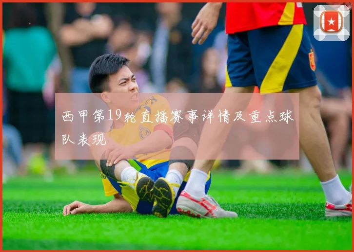 西甲第19轮直播赛事详情及重点球队表现