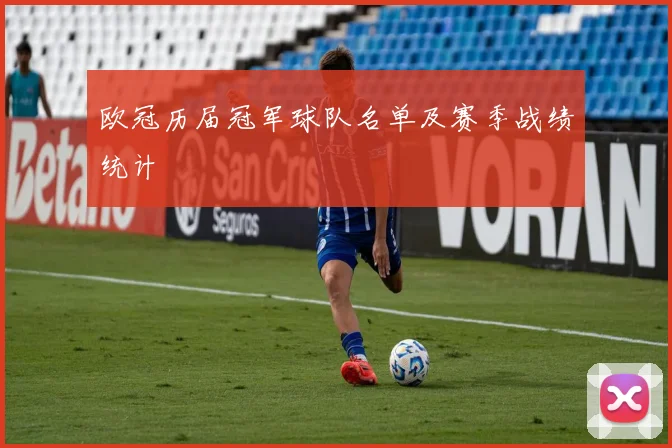 欧冠历届冠军球队名单及赛季战绩统计