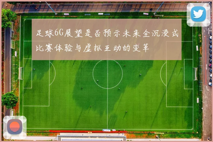 足球6G展望是否预示未来全沉浸式比赛体验与虚拟互动的变革